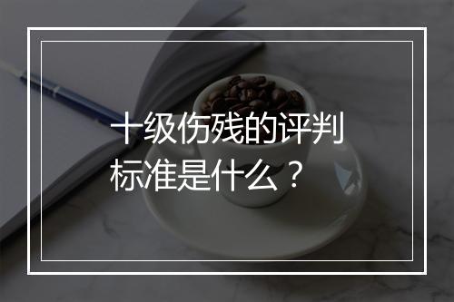 十级伤残的评判标准是什么？