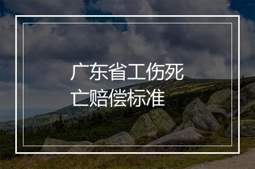 广东省工伤死亡赔偿标准