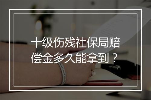 十级伤残社保局赔偿金多久能拿到？
