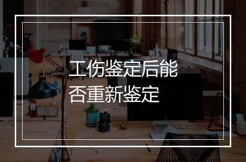 工伤鉴定后能否重新鉴定