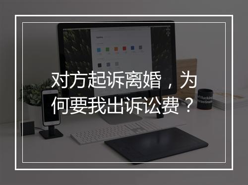 对方起诉离婚，为何要我出诉讼费？