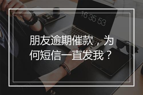 朋友逾期催款，为何短信一直发我？
