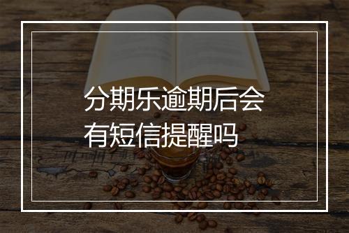 分期乐逾期后会有短信提醒吗