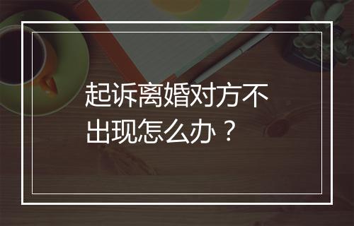 起诉离婚对方不出现怎么办？