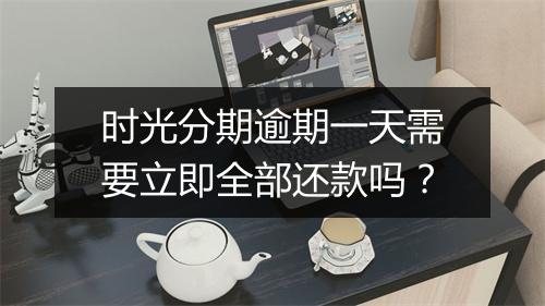 时光分期逾期一天需要立即全部还款吗？