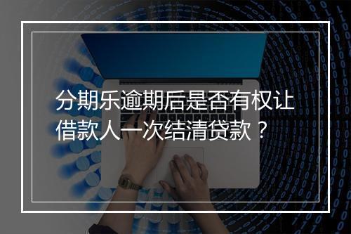 分期乐逾期后是否有权让借款人一次结清贷款？