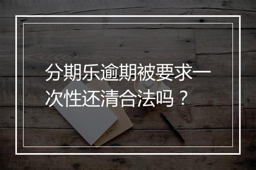 分期乐逾期被要求一次性还清合法吗？