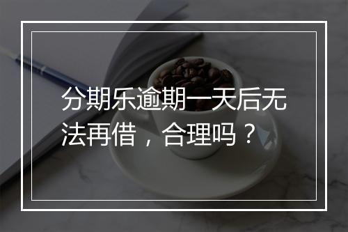分期乐逾期一天后无法再借，合理吗？
