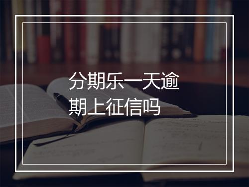 分期乐一天逾期上征信吗