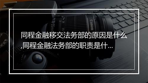 同程金融移交法务部的原因是什么,同程金融法务部的职责是什么