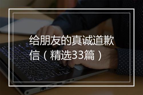 给朋友的真诚道歉信（精选33篇）