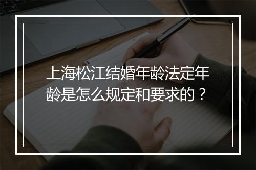 上海松江结婚年龄法定年龄是怎么规定和要求的？