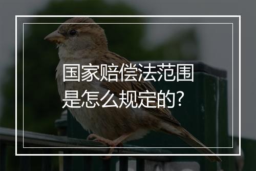 国家赔偿法范围是怎么规定的?
