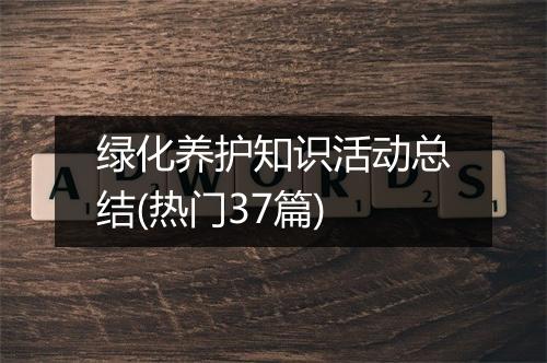 绿化养护知识活动总结(热门37篇)