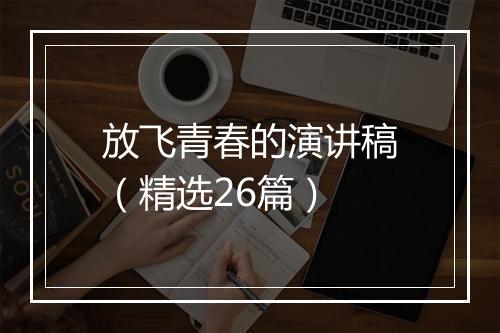 放飞青春的演讲稿（精选26篇）