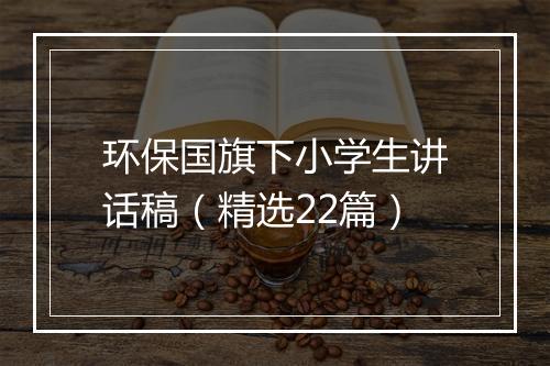 环保国旗下小学生讲话稿（精选22篇）