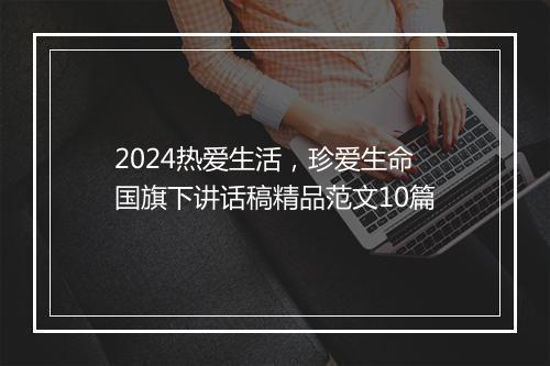 2024热爱生活，珍爱生命国旗下讲话稿精品范文10篇