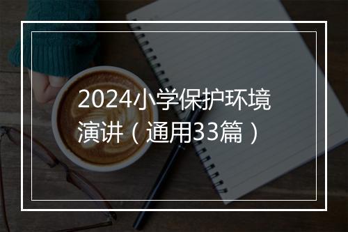 2024小学保护环境演讲（通用33篇）