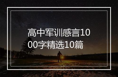 高中军训感言1000字精选10篇