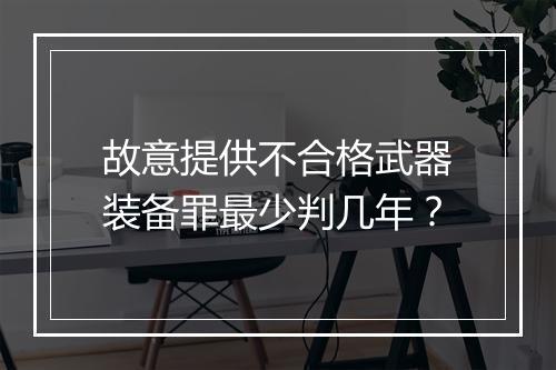 故意提供不合格武器装备罪最少判几年？