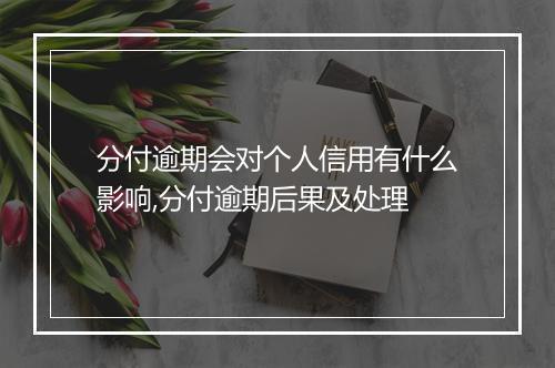分付逾期会对个人信用有什么影响,分付逾期后果及处理