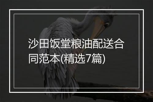 沙田饭堂粮油配送合同范本(精选7篇)