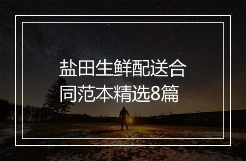 盐田生鲜配送合同范本精选8篇