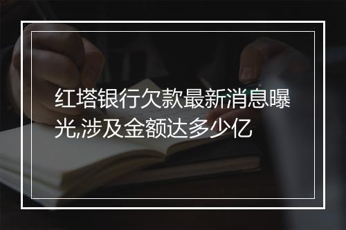 红塔银行欠款最新消息曝光,涉及金额达多少亿