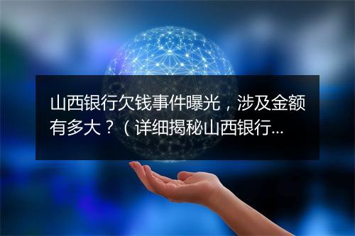 山西银行欠钱事件曝光，涉及金额有多大？（详细揭秘山西银行欠款事件）