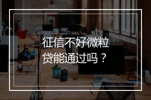 征信不好微粒贷能通过吗？