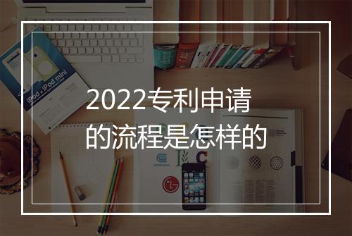 2022专利申请的流程是怎样的
