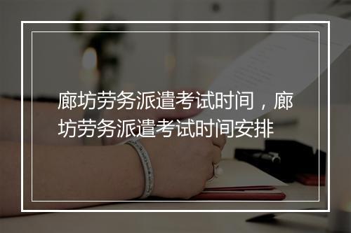 廊坊劳务派遣考试时间，廊坊劳务派遣考试时间安排