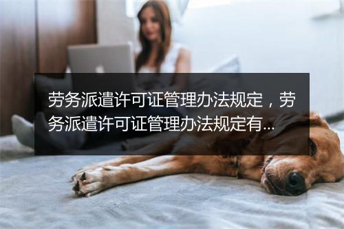 劳务派遣许可证管理办法规定，劳务派遣许可证管理办法规定有效吗