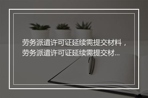 劳务派遣许可证延续需提交材料，劳务派遣许可证延续需提交材料有哪些