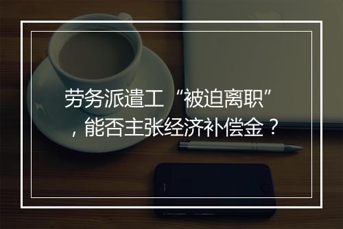 劳务派遣工“被迫离职”，能否主张经济补偿金？