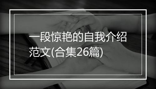 一段惊艳的自我介绍范文(合集26篇)
