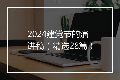 2024建党节的演讲稿（精选28篇）