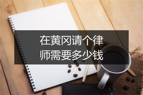 在黄冈请个律师需要多少钱