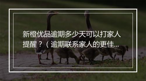 新橙优品逾期多少天可以打家人 提醒？（逾期联系家人的更佳时间）