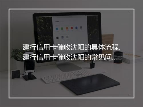 建行信用卡催收沈阳的具体流程,建行信用卡催收沈阳的常见问题解答