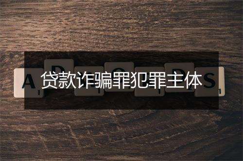 贷款诈骗罪犯罪主体