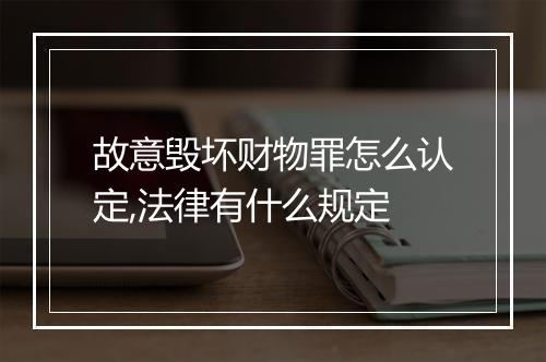 故意毁坏财物罪怎么认定,法律有什么规定