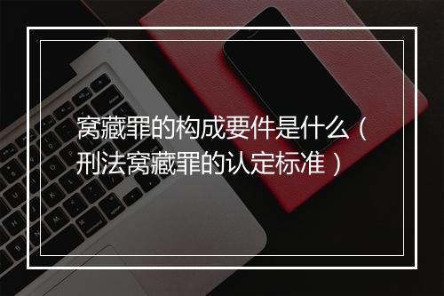 窝藏罪的构成要件是什么（刑法窝藏罪的认定标准）