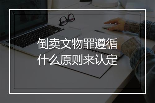 倒卖文物罪遵循什么原则来认定
