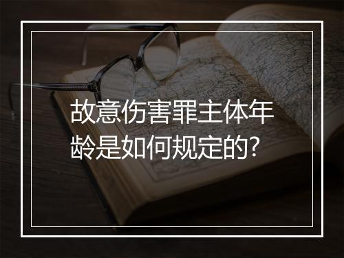 故意伤害罪主体年龄是如何规定的?