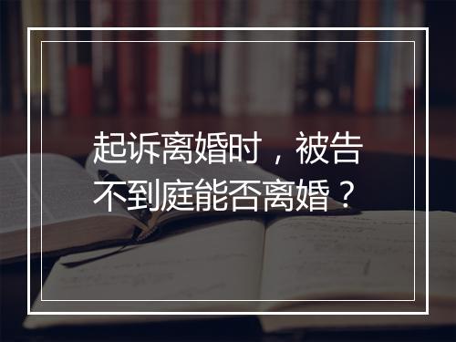 起诉离婚时，被告不到庭能否离婚？
