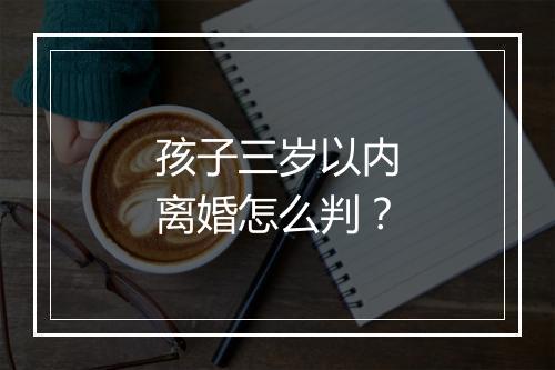 孩子三岁以内离婚怎么判？