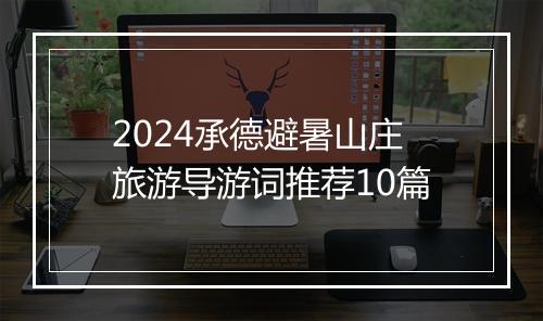 2024承德避暑山庄旅游导游词推荐10篇