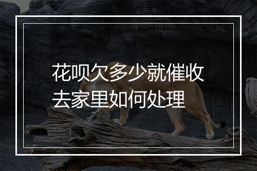 花呗欠多少就催收去家里如何处理