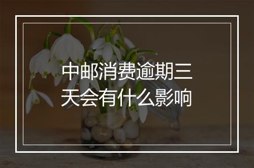 中邮消费逾期三天会有什么影响